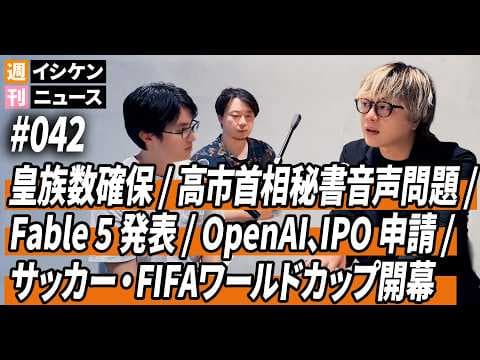 週刊イシケンニュース#042 皇族数確保 / 高市首相動画問題 / Fable 5 発表 / OpenAI、IPO申請 / W杯開幕